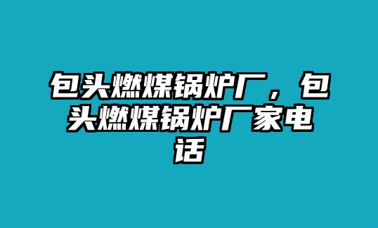 包頭燃煤鍋爐廠，包頭燃煤鍋爐廠家電話