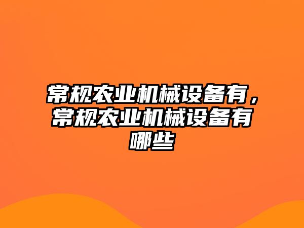 常规农业机械设备有，常规农业机械设备有哪些