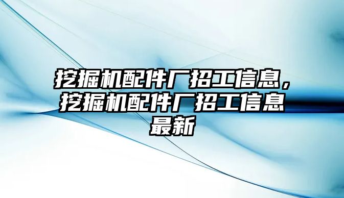 挖掘機配件廠招工信息，挖掘機配件廠招工信息最新