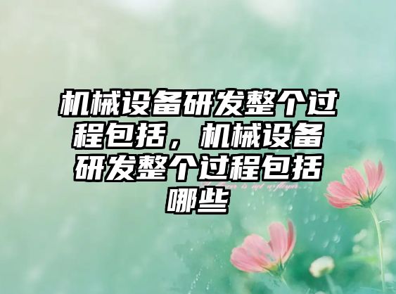 機械設備研發整個過程包括，機械設備研發整個過程包括哪些