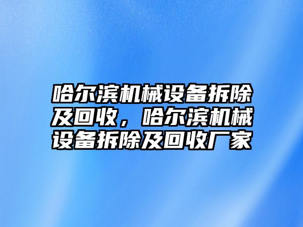 哈爾濱機械設備拆除及回收，哈爾濱機械設備拆除及回收廠家