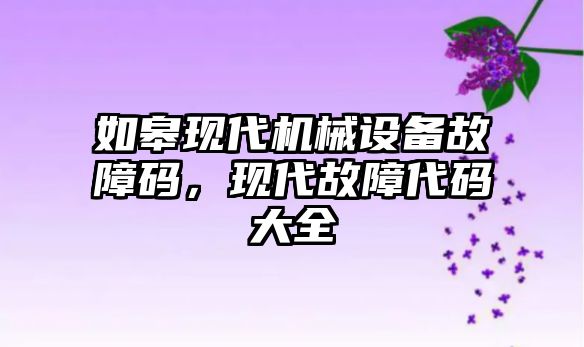 如皋現(xiàn)代機械設(shè)備故障碼，現(xiàn)代故障代碼大全