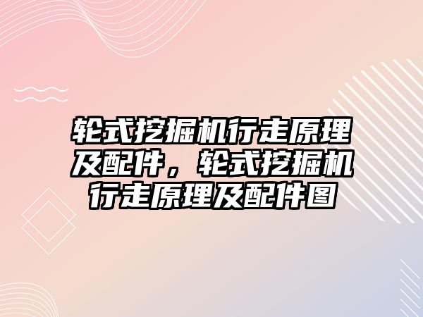 輪式挖掘機行走原理及配件，輪式挖掘機行走原理及配件圖