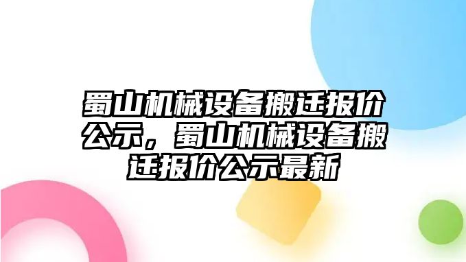 蜀山機械設(shè)備搬遷報價公示，蜀山機械設(shè)備搬遷報價公示最新