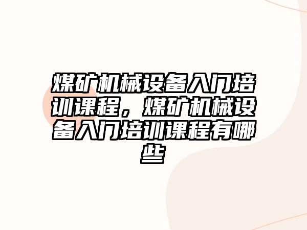 煤礦機械設備入門培訓課程，煤礦機械設備入門培訓課程有哪些