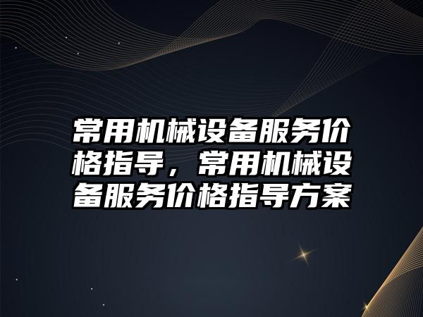 常用機械設備服務價格指導，常用機械設備服務價格指導方案