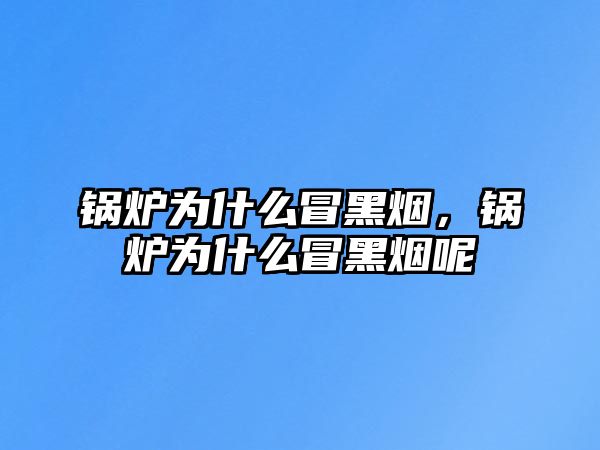 鍋爐為什么冒黑煙，鍋爐為什么冒黑煙呢