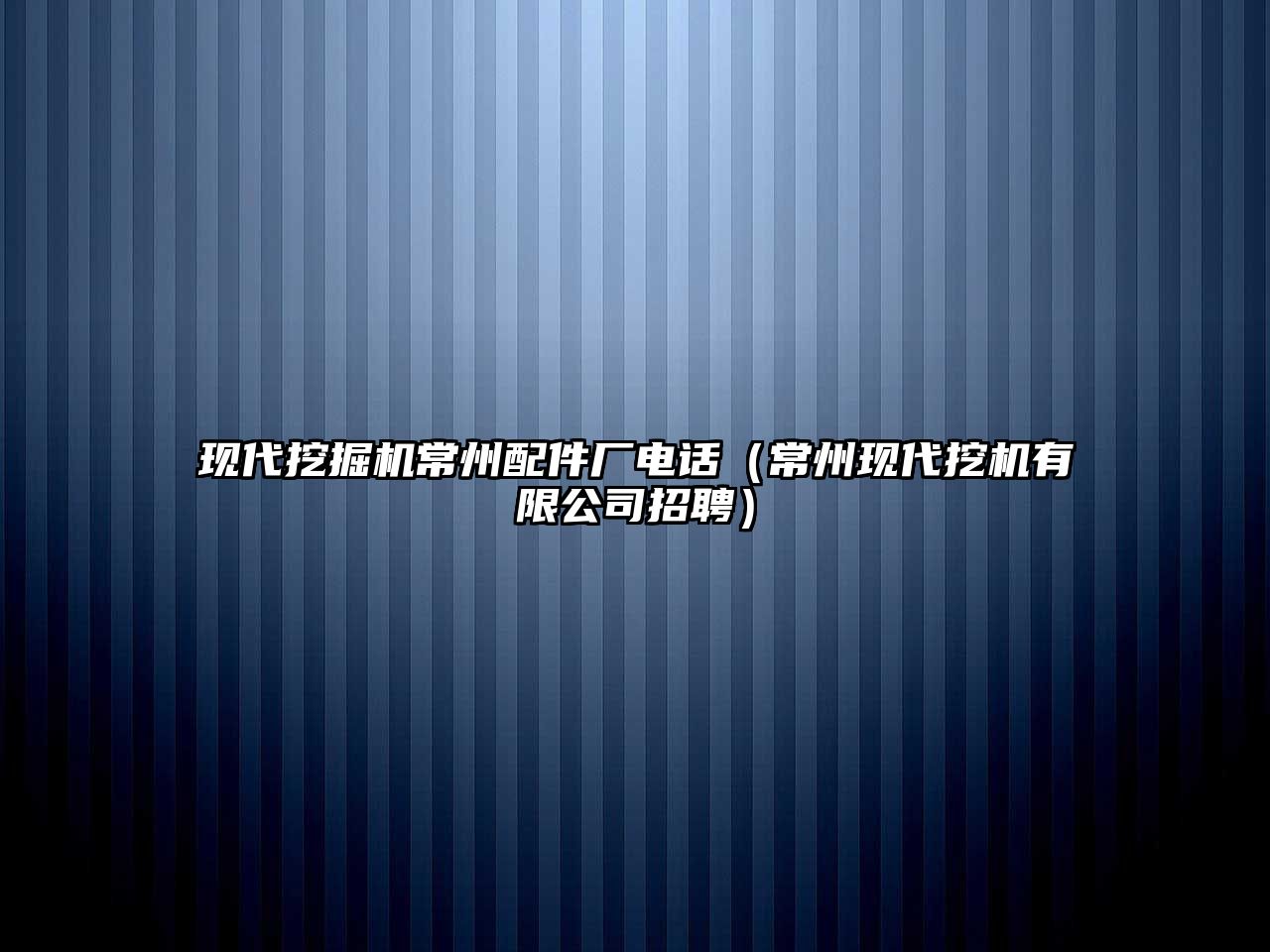 現代挖掘機常州配件廠電話（常州現代挖機有限公司招聘）