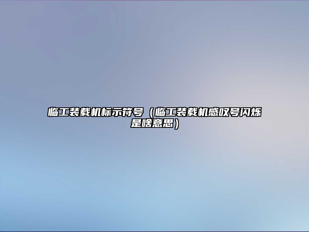 臨工裝載機標示符號（臨工裝載機感嘆號閃爍是啥意思）