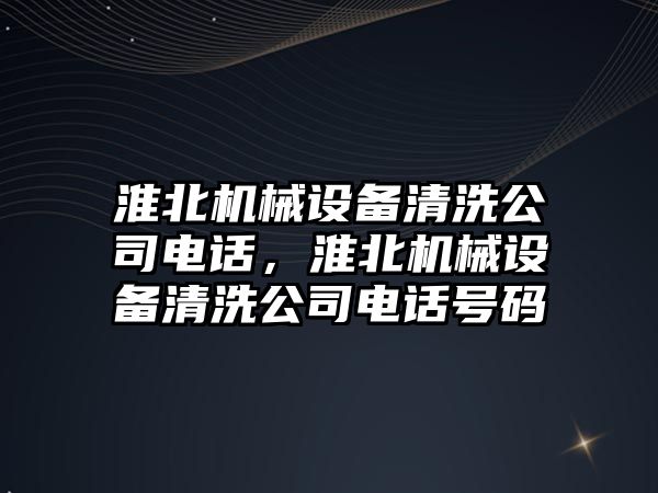 淮北機械設備清洗公司電話，淮北機械設備清洗公司電話號碼