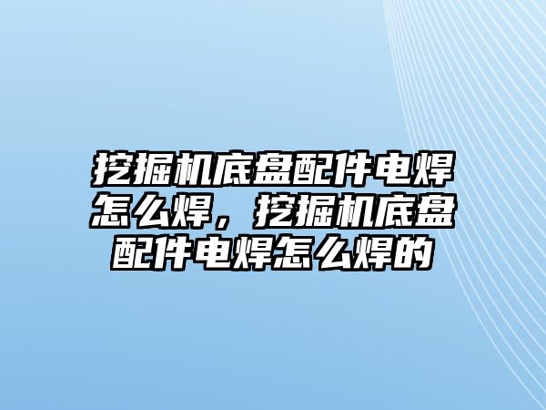 挖掘機底盤配件電焊怎么焊，挖掘機底盤配件電焊怎么焊的