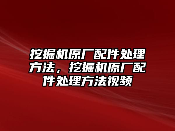 挖掘機原廠配件處理方法，挖掘機原廠配件處理方法視頻