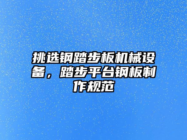 挑選鋼踏步板機械設備，踏步平臺鋼板制作規范