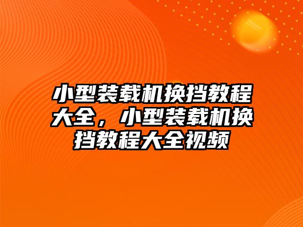 小型裝載機換擋教程大全，小型裝載機換擋教程大全視頻