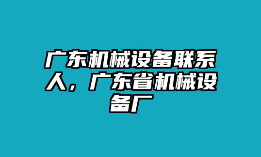 廣東機械設備聯(lián)系人，廣東省機械設備廠