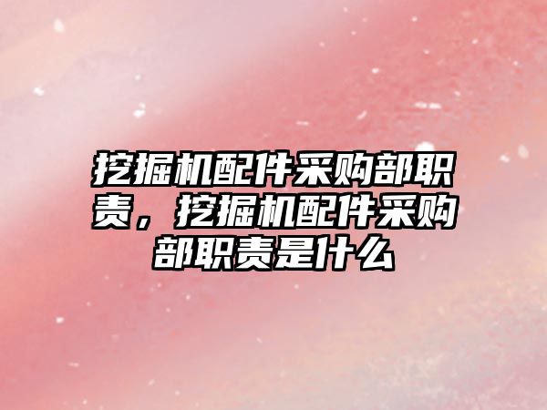 挖掘機配件采購部職責，挖掘機配件采購部職責是什么