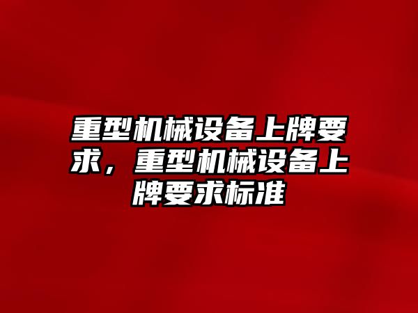 重型機械設備上牌要求，重型機械設備上牌要求標準