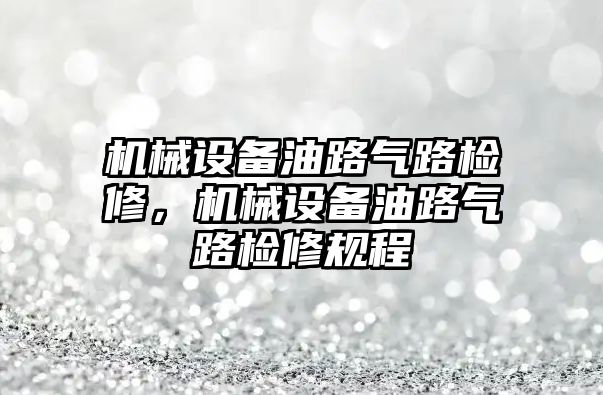 機械設備油路氣路檢修，機械設備油路氣路檢修規程