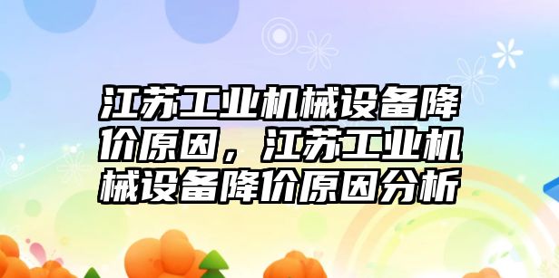 江蘇工業(yè)機械設(shè)備降價原因，江蘇工業(yè)機械設(shè)備降價原因分析