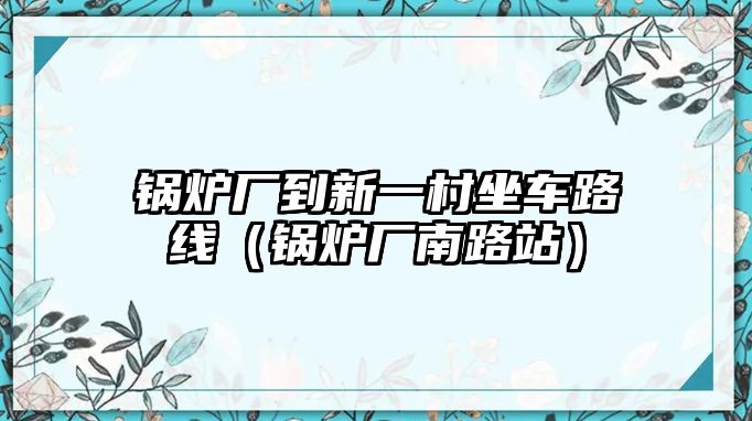 鍋爐廠到新一村坐車路線（鍋爐廠南路站）