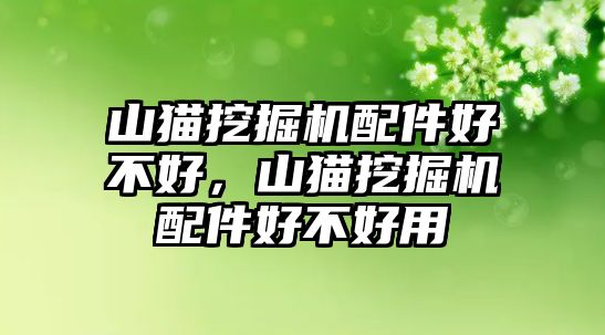 山貓挖掘機配件好不好，山貓挖掘機配件好不好用