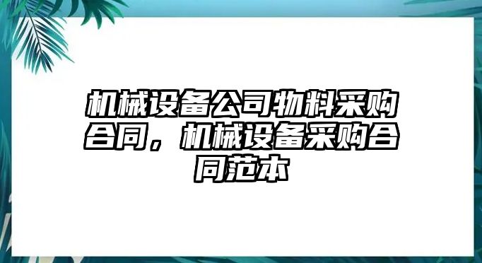 機械設備公司物料采購合同，機械設備采購合同范本