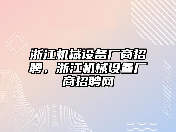 浙江機械設備廠商招聘，浙江機械設備廠商招聘網