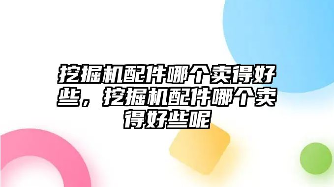 挖掘機(jī)配件哪個賣得好些，挖掘機(jī)配件哪個賣得好些呢