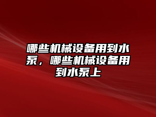 哪些機(jī)械設(shè)備用到水泵，哪些機(jī)械設(shè)備用到水泵上