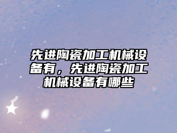 先進陶瓷加工機械設備有，先進陶瓷加工機械設備有哪些