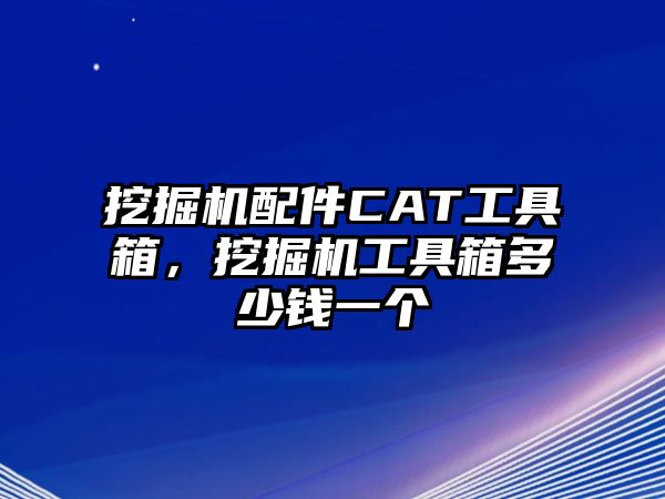 挖掘機配件CAT工具箱，挖掘機工具箱多少錢一個