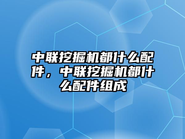 中聯(lián)挖掘機(jī)都什么配件，中聯(lián)挖掘機(jī)都什么配件組成