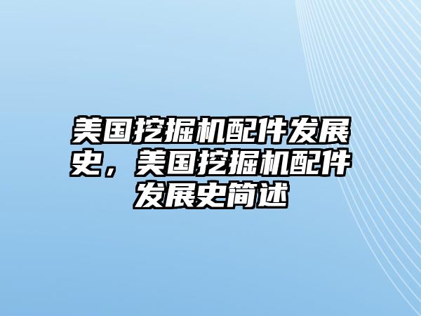 美國挖掘機(jī)配件發(fā)展史，美國挖掘機(jī)配件發(fā)展史簡述