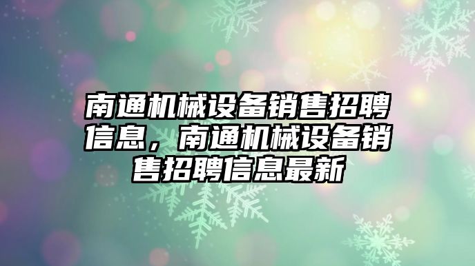 南通機械設備銷售招聘信息，南通機械設備銷售招聘信息最新