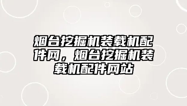 煙臺挖掘機裝載機配件網(wǎng)，煙臺挖掘機裝載機配件網(wǎng)站