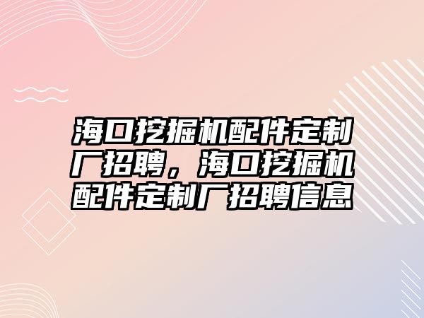 海口挖掘機配件定制廠招聘，?？谕诰驒C配件定制廠招聘信息