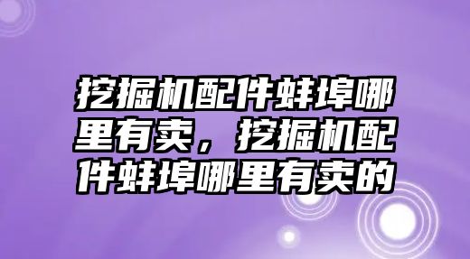 挖掘機配件蚌埠哪里有賣，挖掘機配件蚌埠哪里有賣的