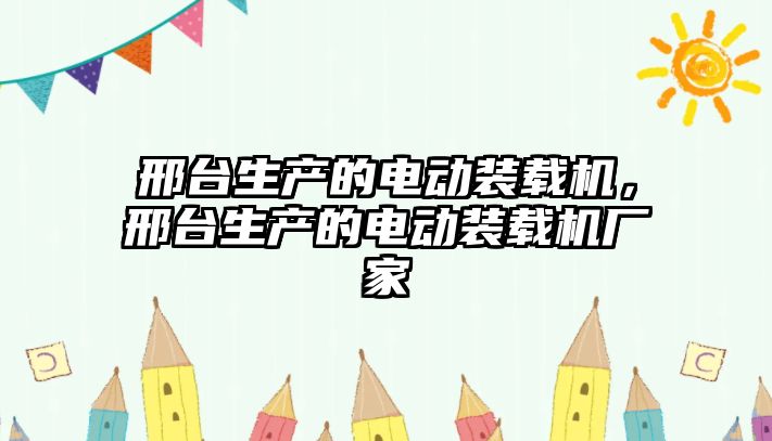 邢臺生產的電動裝載機，邢臺生產的電動裝載機廠家