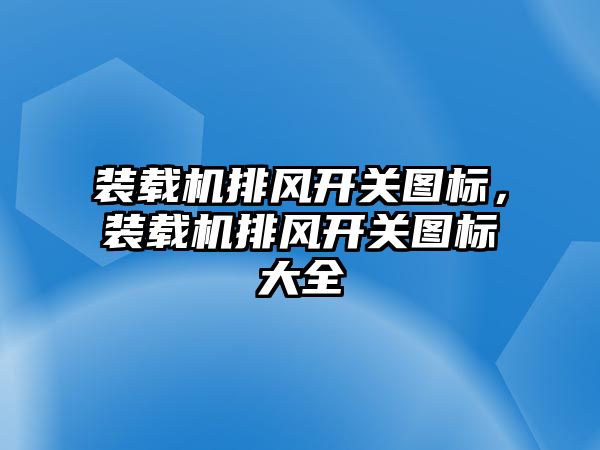 裝載機排風開關圖標，裝載機排風開關圖標大全