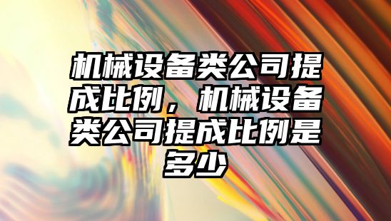 機械設備類公司提成比例，機械設備類公司提成比例是多少