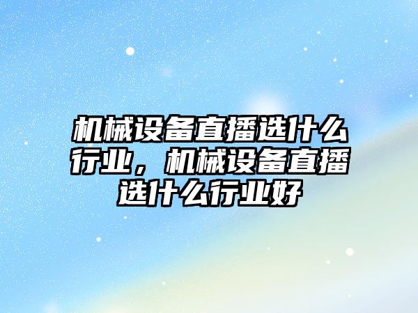 機械設備直播選什么行業(yè)，機械設備直播選什么行業(yè)好