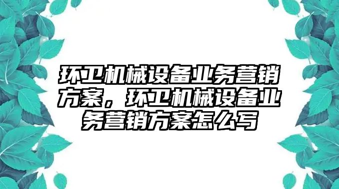 環衛機械設備業務營銷方案，環衛機械設備業務營銷方案怎么寫