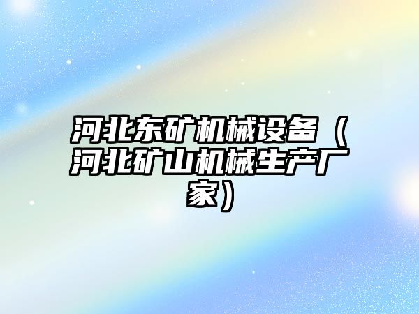 河北東礦機械設備（河北礦山機械生產廠家）