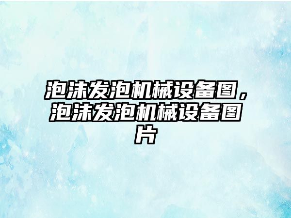 泡沫發泡機械設備圖，泡沫發泡機械設備圖片