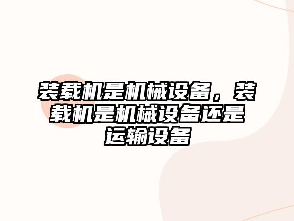 裝載機是機械設備，裝載機是機械設備還是運輸設備