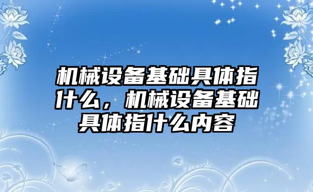 機械設(shè)備基礎(chǔ)具體指什么，機械設(shè)備基礎(chǔ)具體指什么內(nèi)容