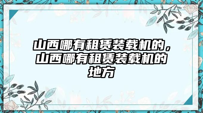 山西哪有租賃裝載機(jī)的，山西哪有租賃裝載機(jī)的地方