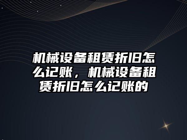 機械設備租賃折舊怎么記賬，機械設備租賃折舊怎么記賬的