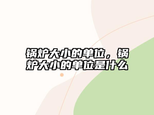 鍋爐大小的單位，鍋爐大小的單位是什么