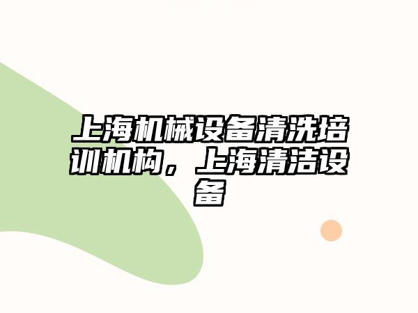 上海機械設備清洗培訓機構，上海清潔設備